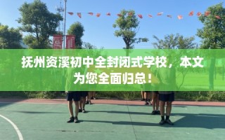 抚州资溪初中全封闭式学校，本文为您全面归总！