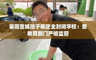 襄阳宜城孩子叛逆全封闭学校：受教育部门严格监管