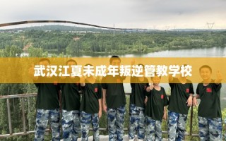 武汉江夏未成年叛逆管教学校