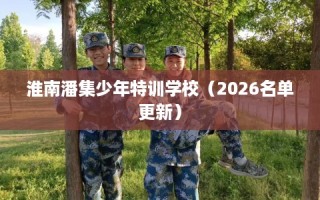 淮南潘集少年特训学校（2026名单更新）