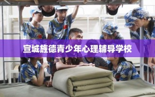 宣城旌德青少年心理辅导学校