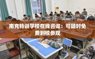 南充特训学校在线咨询：可随时免费到校参观