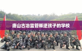 唐山古冶监管叛逆孩子的学校