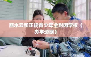 丽水云和正规青少年全封闭学校（办学透明）