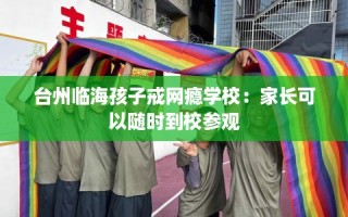 台州临海孩子戒网瘾学校：家长可以随时到校参观