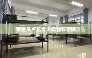 秦皇岛卢龙青少年管教学校