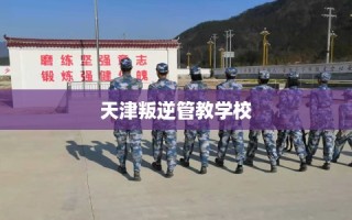 天津叛逆管教学校