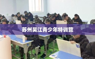 苏州吴江青少年特训营
