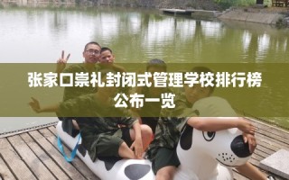 张家口崇礼封闭式管理学校排行榜公布一览