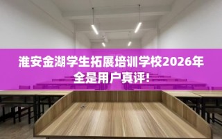 淮安金湖学生拓展培训学校2026年全是用户真评!