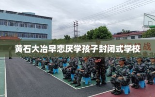 黄石大冶早恋厌学孩子封闭式学校