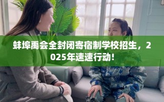 蚌埠禹会全封闭寄宿制学校招生，2025年速速行动!