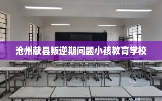 沧州献县叛逆期问题小孩教育学校