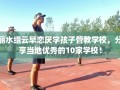 丽水缙云早恋厌学孩子管教学校，分享当地优秀的10家学校！