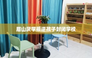 眉山厌学叛逆孩子封闭学校