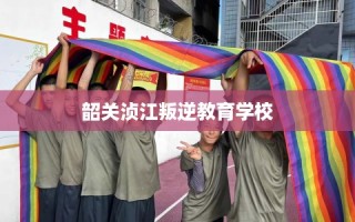 韶关浈江叛逆教育学校