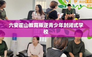 六安霍山教育叛逆青少年封闭式学校
