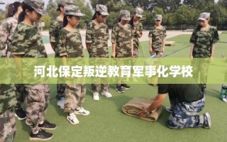 河北保定叛逆教育军事化学校