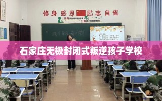 石家庄无极封闭式叛逆孩子学校