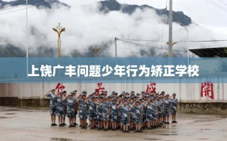 上饶广丰问题少年行为矫正学校