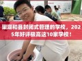 巢湖和县封闭式管理的学校，2025年好评极高这10家学校！