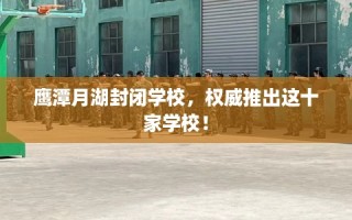鹰潭月湖封闭学校，权威推出这十家学校！