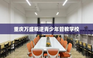 重庆万盛叛逆青少年管教学校