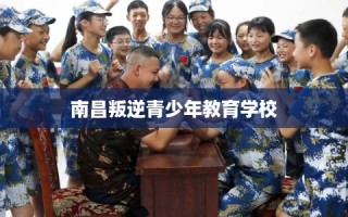 南昌叛逆青少年教育学校