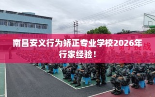 南昌安义行为矫正专业学校2026年行家经验！