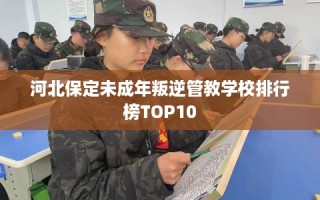 河北保定未成年叛逆管教学校排行榜TOP10