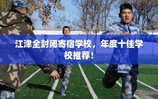 江津全封闭寄宿学校，年度十佳学校推荐！