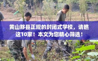 黄山黟县正规的封闭式学校，请瞧这10家！本文为您精心筛选！