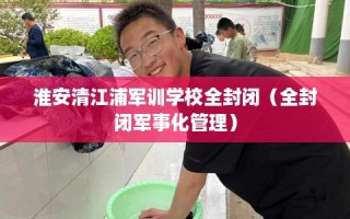 淮安清江浦军训学校全封闭（全封闭军事化管理）