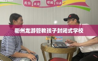 衢州龙游管教孩子封闭式学校