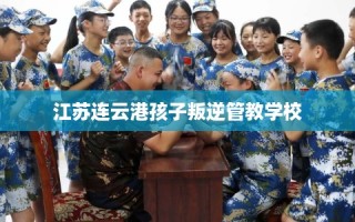 江苏连云港孩子叛逆管教学校