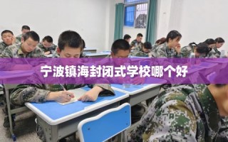 宁波镇海封闭式学校哪个好