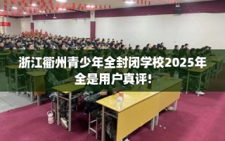 浙江衢州青少年全封闭学校2025年全是用户真评!