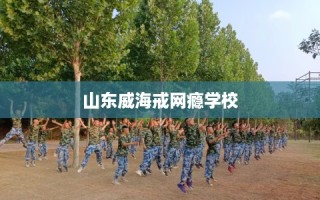 山东威海戒网瘾学校