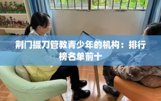 荆门掇刀管教青少年的机构：排行榜名单前十