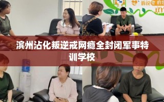 滨州沾化叛逆戒网瘾全封闭军事特训学校