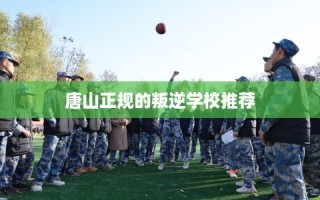 唐山正规的叛逆学校推荐