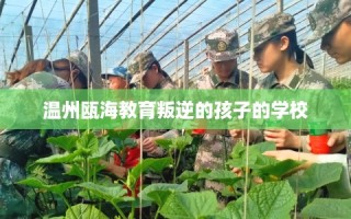 温州瓯海教育叛逆的孩子的学校