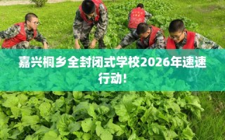嘉兴桐乡全封闭式学校2026年速速行动!