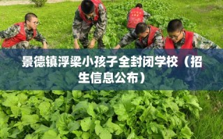 景德镇浮梁小孩子全封闭学校（招生信息公布）