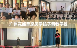 广州花都早恋厌学孩子管教学校