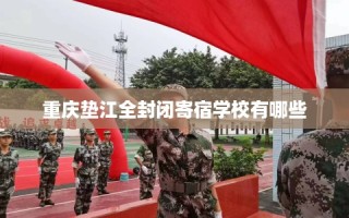 重庆垫江全封闭寄宿学校有哪些