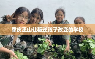重庆巫山让叛逆孩子改变的学校