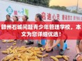 赣州石城问题青少年管理学校，本文为您详细优选！