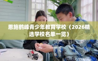 恩施鹤峰青少年教育学校（2026精选学校名单一览）