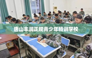 唐山丰润正规青少年特训学校